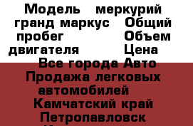  › Модель ­ меркурий гранд маркус › Общий пробег ­ 68 888 › Объем двигателя ­ 185 › Цена ­ 400 - Все города Авто » Продажа легковых автомобилей   . Камчатский край,Петропавловск-Камчатский г.